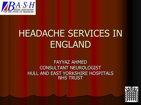 HEADACHE SERVICES IN ENGLAND FAYYAZ AHMED CONSULTANT NEUROLOGIST HULL AND EAST YORKSHIRE HOSPITALS NHS TRUST.