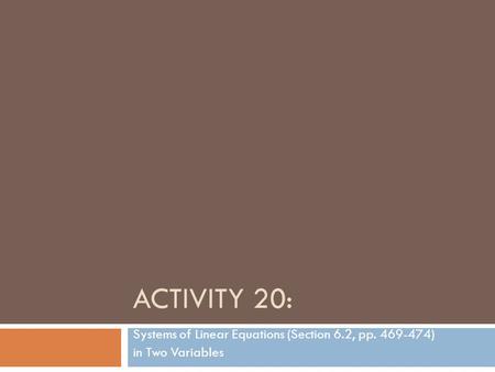 ACTIVITY 20: Systems of Linear Equations (Section 6.2, pp. 469-474) in Two Variables.