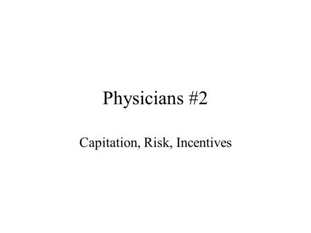 Physicians #2 Capitation, Risk, Incentives. Plan for Today Checkpoint #3 - Revisions due March 30 –One or both parts (graded separately) Planning for.