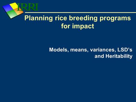 Planning rice breeding programs for impact Models, means, variances, LSD’s and Heritability.