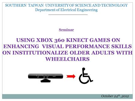 SOUTHERN TAIWAN UNIVERSITY OF SCIENCE AND TECHNOLOGY Department of Electrical Engineering Seminar USING XBOX 360 KINECT GAMES ON ENHANCING VISUAL PERFORMANCE.