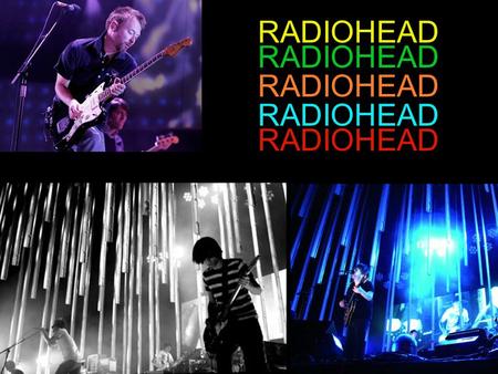 RADIOHEAD. WHO IS RADIOHEAD? RADIOHEAD IS Thom Yorke Jonny Greenwood Phil Selway Colin Greenwood Ed O’Brien.