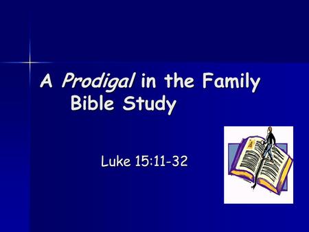 A Prodigal in the Family Bible Study Luke 15:11-32.