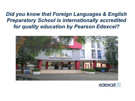 Did you know that Foreign Languages & English Preparatory School is internationally accredited for quality education by Pearson Edexcel?