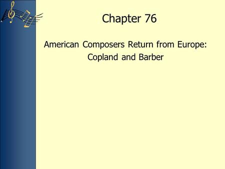 Chapter 76 American Composers Return from Europe: Copland and Barber.