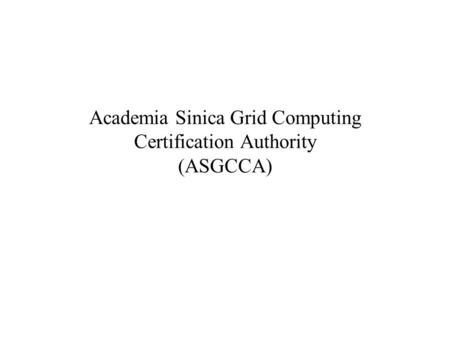 Academia Sinica Grid Computing Certification Authority (ASGCCA)