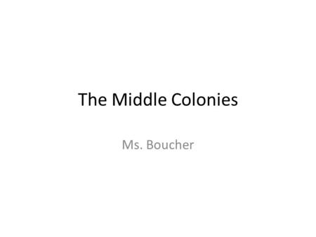 The Middle Colonies Ms. Boucher. Life in the Middle Colonies Define the following words: – Diversity – Immigrant – Great Awakening – Religious Toleration.