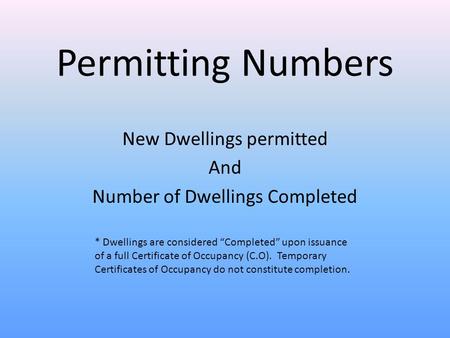 Permitting Numbers New Dwellings permitted And Number of Dwellings Completed * Dwellings are considered “Completed” upon issuance of a full Certificate.