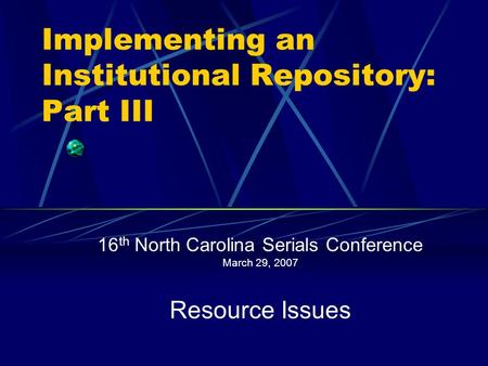 Implementing an Institutional Repository: Part III 16 th North Carolina Serials Conference March 29, 2007 Resource Issues.