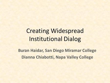 Creating Widespread Institutional Dialog Buran Haidar, San Diego Miramar College Dianna Chiabotti, Napa Valley College.