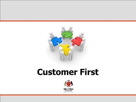 Customer First. The Customer View Customers deal with Government, not with Departments; Customers are interested in the services, not who provides them;