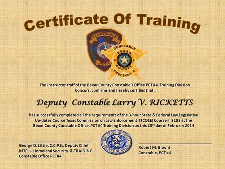 The instructor staff of the Bexar County Constable’s Office PCT #4 Training Division Concurs, confirms and hereby certifies that: Deputy Constable Larry.