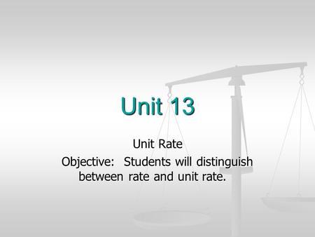 Unit 13 Unit Rate Objective: Students will distinguish between rate and unit rate.