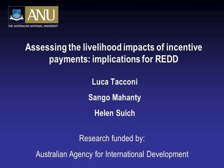 Assessing the livelihood impacts of incentive payments: implications for REDD Luca Tacconi Sango Mahanty Helen Suich Research funded by: Australian Agency.