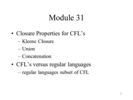 1 Module 31 Closure Properties for CFL’s –Kleene Closure –Union –Concatenation CFL’s versus regular languages –regular languages subset of CFL.