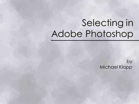 Selecting in Adobe Photoshop by Michael Klapp. What is Selecting? A way to isolate sections of an image for editing.