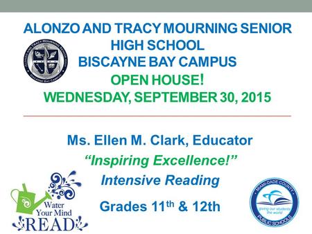 ALONZO AND TRACY MOURNING SENIOR HIGH SCHOOL BISCAYNE BAY CAMPUS OPEN HOUSE ! WEDNESDAY, SEPTEMBER 30, 2015 Ms. Ellen M. Clark, Educator “Inspiring Excellence!”