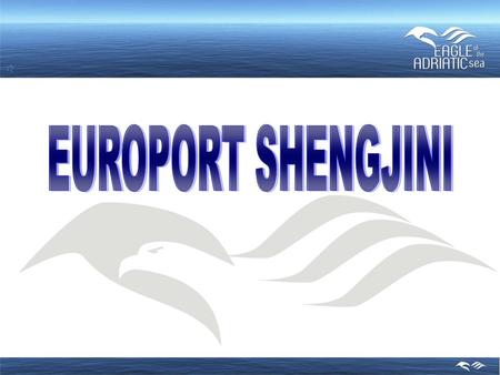 INTRODUCTION OF BASIC DATA ON EUROPORT SHENGJINI Name : Europort „Eagle of the Adriatic“, Shengjin, Albania Location : Adriatic Sea, at the zone of Shengjin,