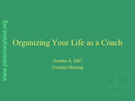 Organizing Your Life as a Coach October 4, 2007 Coaches Meeting www.pbismaryland.org.