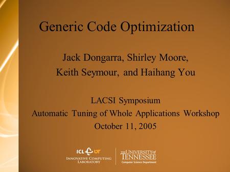 Generic Code Optimization Jack Dongarra, Shirley Moore, Keith Seymour, and Haihang You LACSI Symposium Automatic Tuning of Whole Applications Workshop.