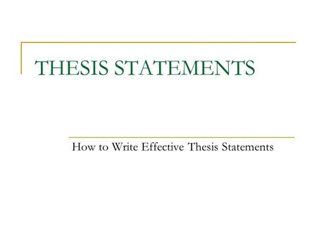 THESIS STATEMENTS How to Write Effective Thesis Statements.