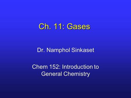 Ch. 11: Gases Dr. Namphol Sinkaset Chem 152: Introduction to General Chemistry.