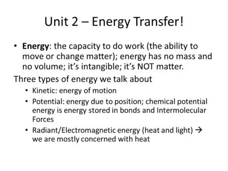 Unit 2 – Energy Transfer! Energy: the capacity to do work (the ability to move or change matter); energy has no mass and no volume; it’s intangible; it’s.