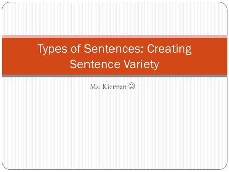 Ms. Kiernan Types of Sentences: Creating Sentence Variety.