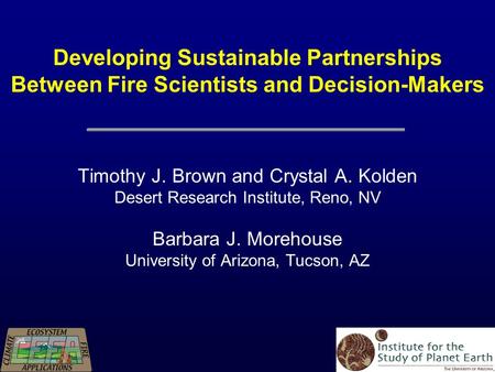 Timothy J. Brown and Crystal A. Kolden Desert Research Institute, Reno, NV Barbara J. Morehouse University of Arizona, Tucson, AZ Developing Sustainable.