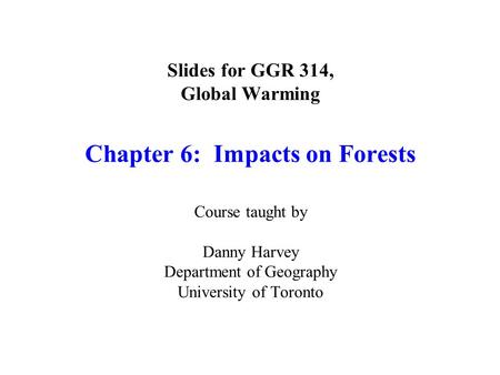 Slides for GGR 314, Global Warming Chapter 6: Impacts on Forests Course taught by Danny Harvey Department of Geography University of Toronto.