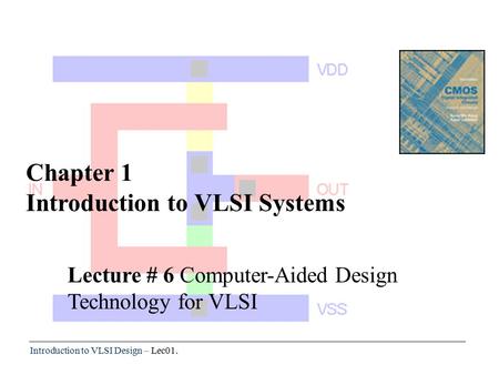 Introduction to VLSI Design – Lec01. Chapter 1 Introduction to VLSI Systems Lecture # 6 Computer-Aided Design Technology for VLSI.