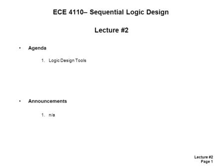 Lecture #2 Page 1 ECE 4110– Sequential Logic Design Lecture #2 Agenda 1.Logic Design Tools Announcements 1.n/a.