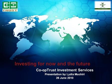 Investing for now and the future Co-opTrust Investment Services Presentation by Lydia Muchiri 26 June 2010.