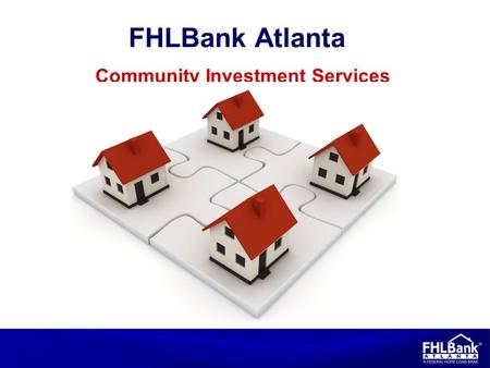 Community Investment Services FHLBank Atlanta. 2 Shareholder/customer dynamic Have not experienced a credit loss in 75 years Annual reinvestment of at.