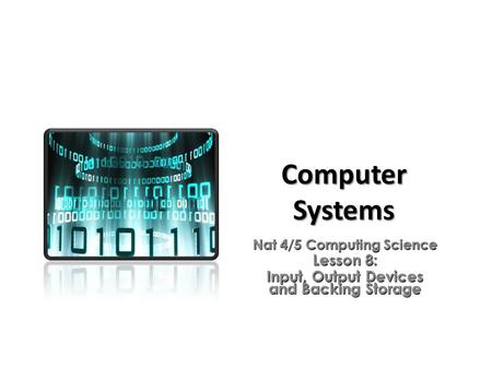 Computer Systems Nat 4/5 Computing Science Lesson 8: Input, Output Devices and Backing Storage.