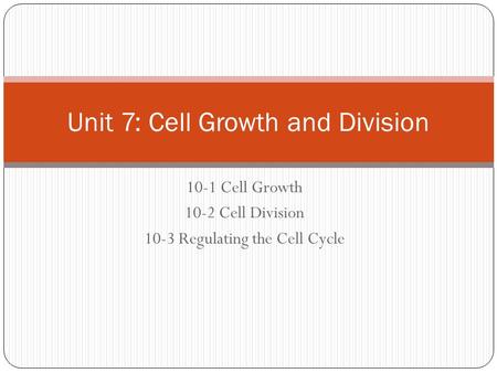 10-1 Cell Growth 10-2 Cell Division 10-3 Regulating the Cell Cycle Unit 7: Cell Growth and Division.