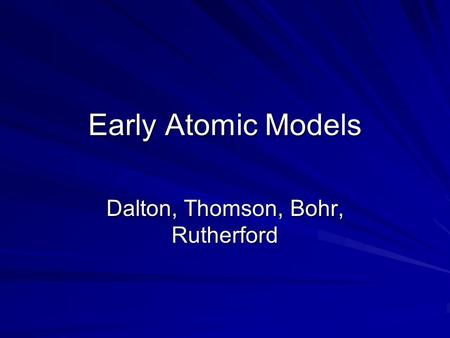 Early Atomic Models Dalton, Thomson, Bohr, Rutherford.