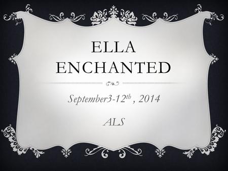 ELLA ENCHANTED September3-12 th, 2014 ALS. SEPTEMBER 3, 2014 Copy these Vocabulary terms onto your bell work sheet Bestow-v. To convey as a gift —usually.