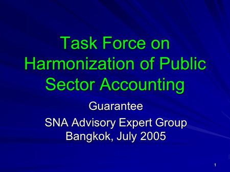 1 Task Force on Harmonization of Public Sector Accounting Guarantee SNA Advisory Expert Group Bangkok, July 2005.