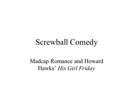 Screwball Comedy Madcap Romance and Howard Hawks’ His Girl Friday.