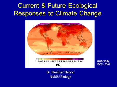 Current & Future Ecological Responses to Climate Change Dr. Heather Throop NMSU Biology 2090-2099 IPCC, 2007.