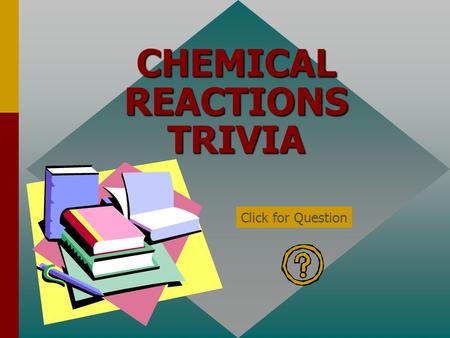 CHEMICAL REACTIONS TRIVIA Click for Question The symbol for a gas in a chemical equation is… (g) Click for: Answer and next Question.