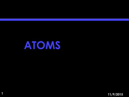 1 11/9/2015 ATOMS. 2 11/9/2015 Major atoms in biology n C H O N S P n # of atoms in outer shell – H, 1 – C4 – N, P5 – O, S 6.