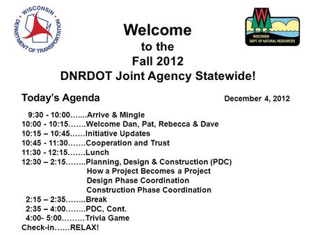 Welcome to the Fall 2012 DNRDOT Joint Agency Statewide! Today’s Agenda December 4, 2012 9:30 - 10:00…....Arrive & Mingle 10:00 - 10:15…….Welcome Dan, Pat,