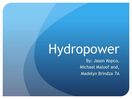 Hydropower By: Jason Kopco, Michael Maloof and, Madelyn Brindza 7A.