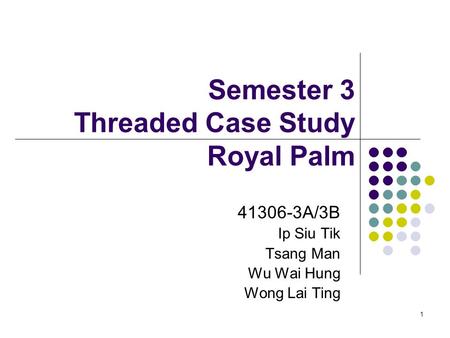 1 Semester 3 Threaded Case Study Royal Palm 41306-3A/3B Ip Siu Tik Tsang Man Wu Wai Hung Wong Lai Ting.