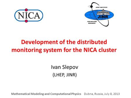 Development of the distributed monitoring system for the NICA cluster Ivan Slepov (LHEP, JINR) Mathematical Modeling and Computational Physics Dubna, Russia,