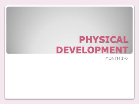 PHYSICAL DEVELOPMENT MONTH 1-6. Infant Development it is important to know that babies develop at different rates and should only be compared to.