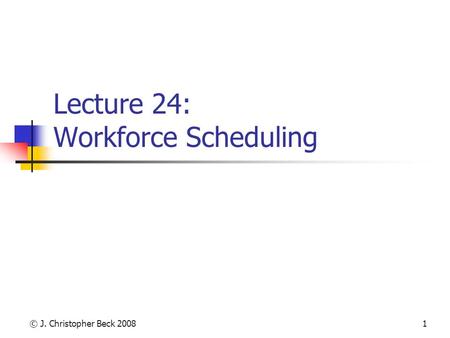 © J. Christopher Beck 20081 Lecture 24: Workforce Scheduling.