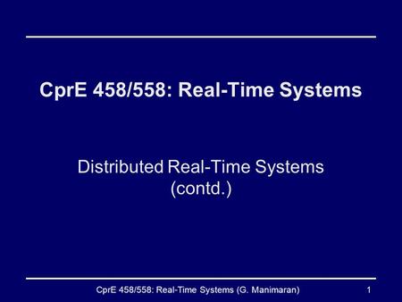 CprE 458/558: Real-Time Systems (G. Manimaran)1 CprE 458/558: Real-Time Systems Distributed Real-Time Systems (contd.)